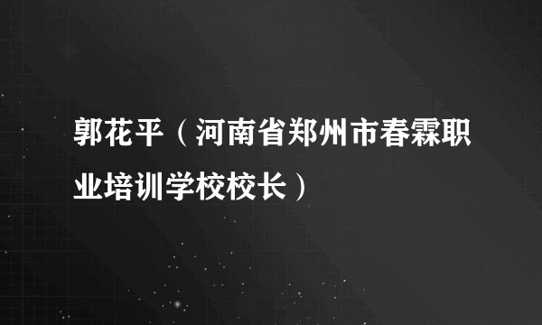 郭花平（河南省郑州市春霖职业培训学校校长）