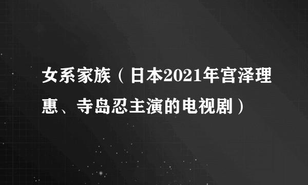 女系家族（日本2021年宫泽理惠、寺岛忍主演的电视剧）