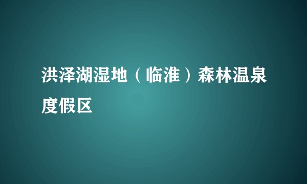 洪泽湖湿地(临淮)森林温泉度假区