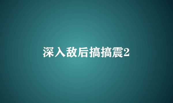 深入敌后搞搞震2
