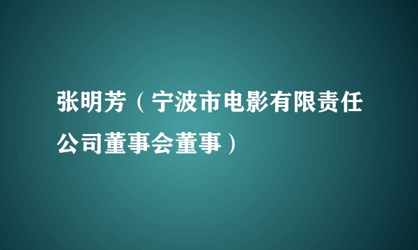 张明芳（宁波市电影有限责任公司董事会董事）