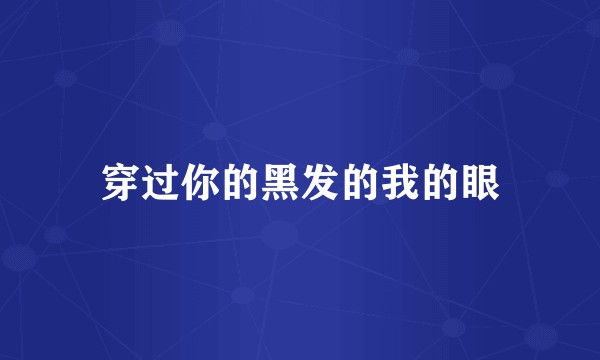 穿过你的黑发的我的眼