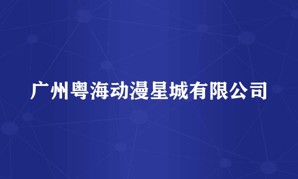 广州粤海动漫星城有限公司