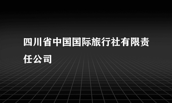 四川省中国国际旅行社有限责任公司