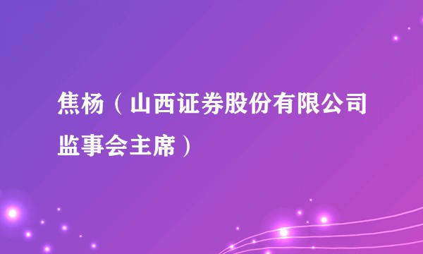焦杨（山西证券股份有限公司监事会主席）