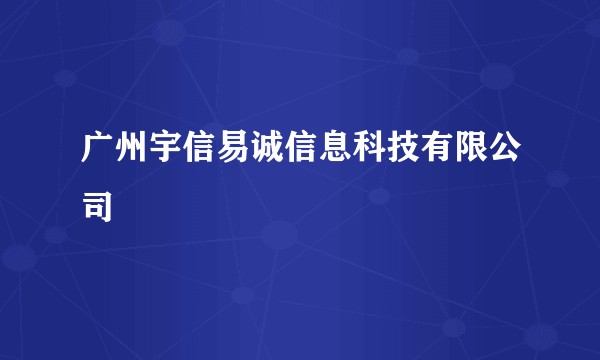 广州宇信易诚信息科技有限公司
