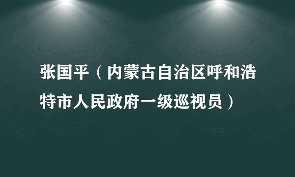 张国平（内蒙古自治区呼和浩特市人民政府一级巡视员）