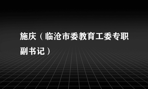 施庆（临沧市委教育工委专职副书记）