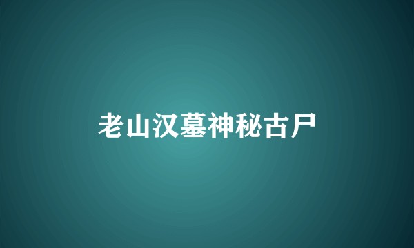 老山汉墓神秘古尸