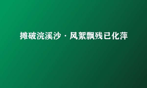摊破浣溪沙·风絮飘残已化萍