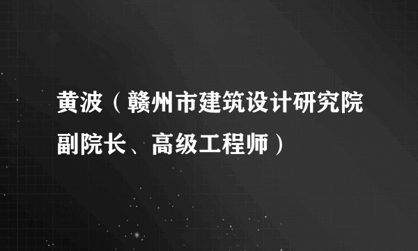 黄波（赣州市建筑设计研究院副院长、高级工程师）