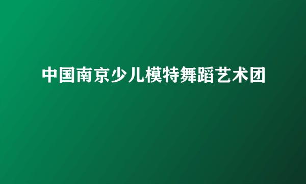 中国南京少儿模特舞蹈艺术团
