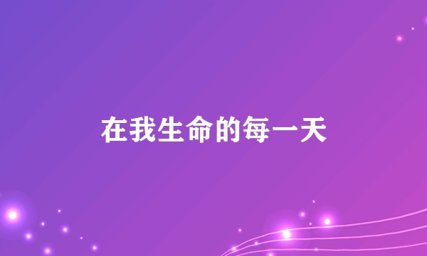 在我生命的每一天
