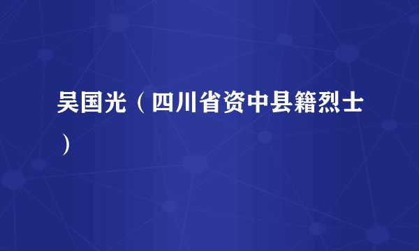 吴国光（四川省资中县籍烈士）