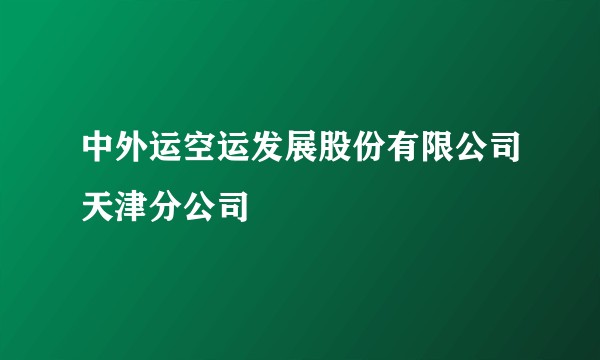 中外运空运发展股份有限公司天津分公司