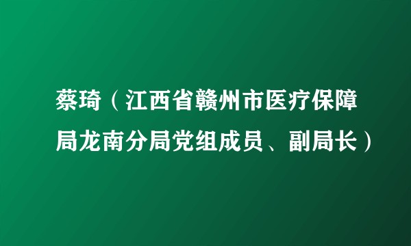 蔡琦（江西省赣州市医疗保障局龙南分局党组成员、副局长）