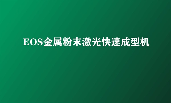 EOS金属粉末激光快速成型机