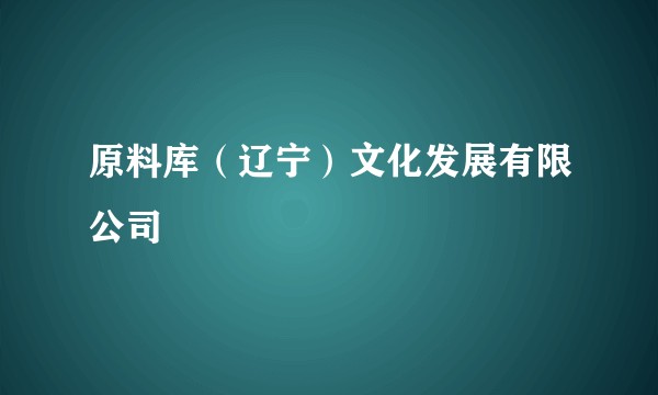 原料库（辽宁）文化发展有限公司