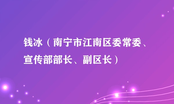 钱冰（南宁市江南区委常委、宣传部部长、副区长）