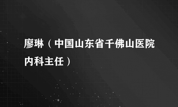 廖琳（中国山东省千佛山医院内科主任）