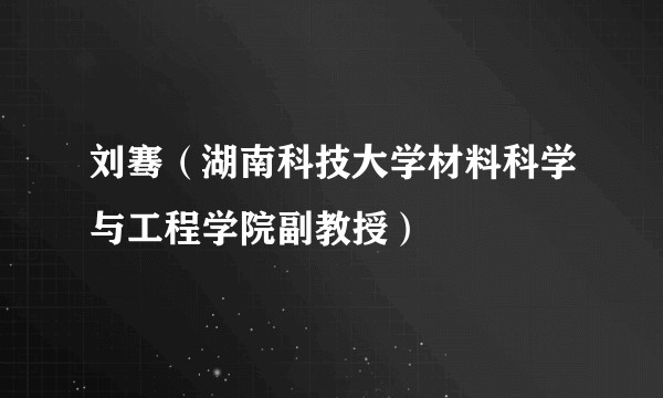 刘骞（湖南科技大学材料科学与工程学院副教授）