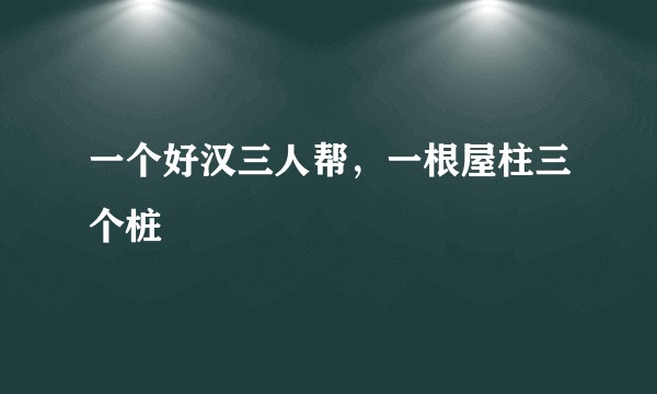 一个好汉三人帮，一根屋柱三个桩