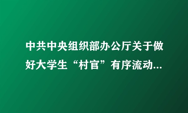中共中央组织部办公厅关于做好大学生“村官”有序流动工作的意见