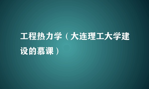 工程热力学（大连理工大学建设的慕课）