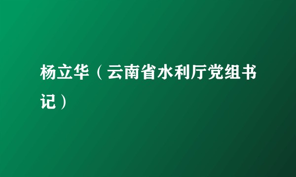 杨立华（云南省水利厅党组书记）