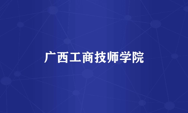 广西工商技师学院