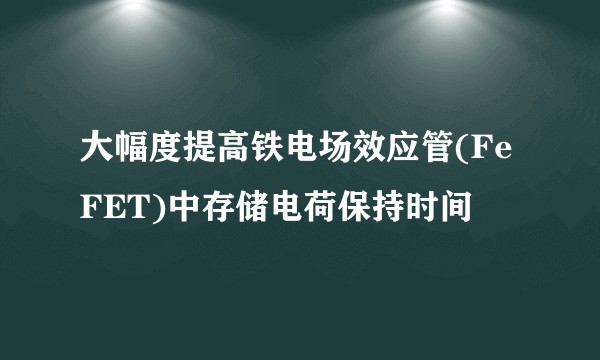 大幅度提高铁电场效应管(FeFET)中存储电荷保持时间