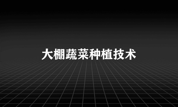 大棚蔬菜种植技术