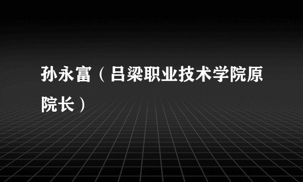 孙永富（吕梁职业技术学院原院长）