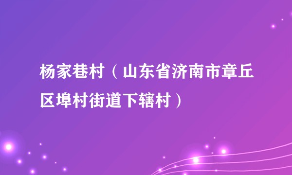 杨家巷村(山东省济南市章丘区埠村街道下辖村)