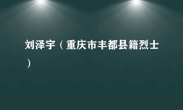 刘泽宇（重庆市丰都县籍烈士）