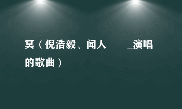 冥（倪浩毅、闻人聽書_演唱的歌曲）