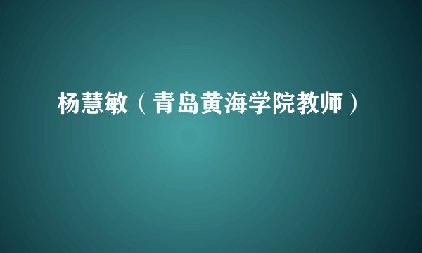 杨慧敏（青岛黄海学院教师）