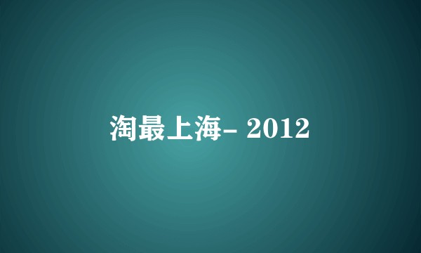 淘最上海- 2012