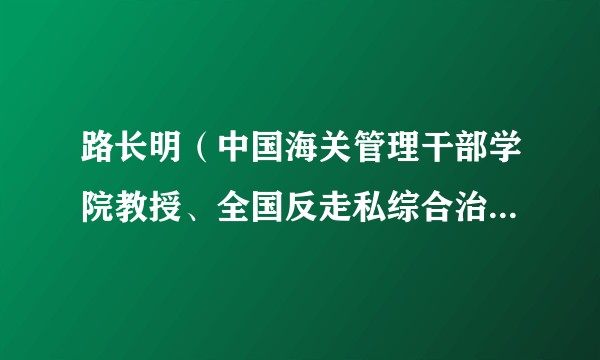 路长明（中国海关管理干部学院教授、全国反走私综合治理调查研究中心秦皇岛分中心主任）