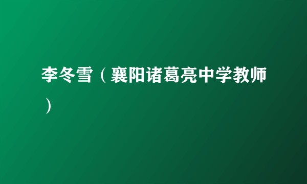 李冬雪（襄阳诸葛亮中学教师）