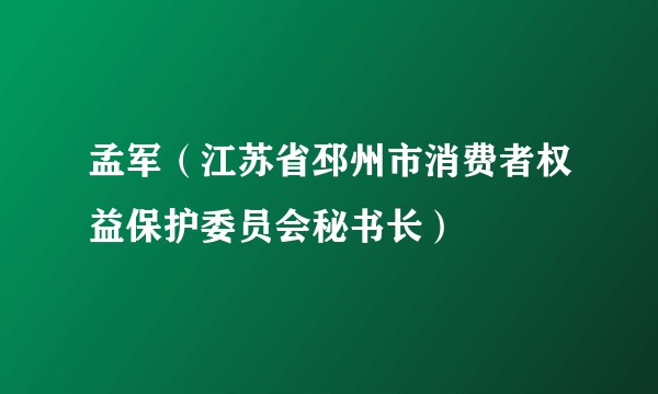 孟军(江苏省邳州市消费者权益保护委员会秘书长)