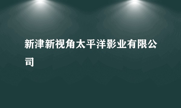 新津新视角太平洋影业有限公司