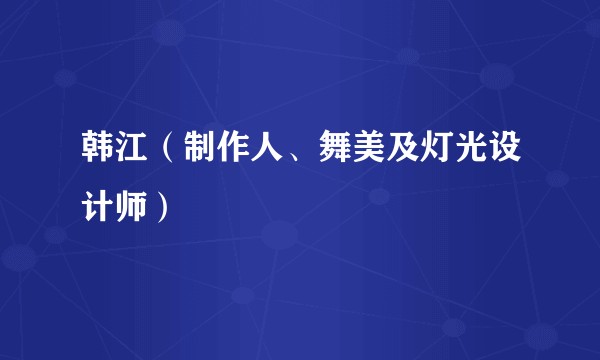 韩江（制作人、舞美及灯光设计师）