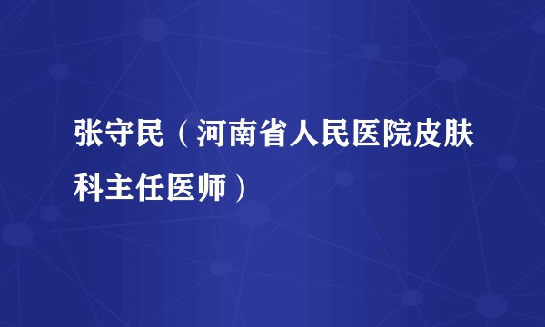 张守民(河南省人民医院皮肤科主任医师)