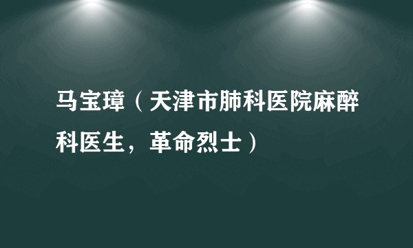 马宝璋（天津市肺科医院麻醉科医生，革命烈士）