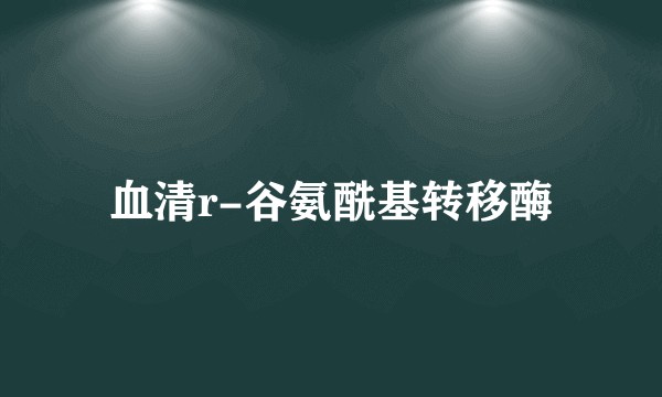 血清r-谷氨酰基转移酶