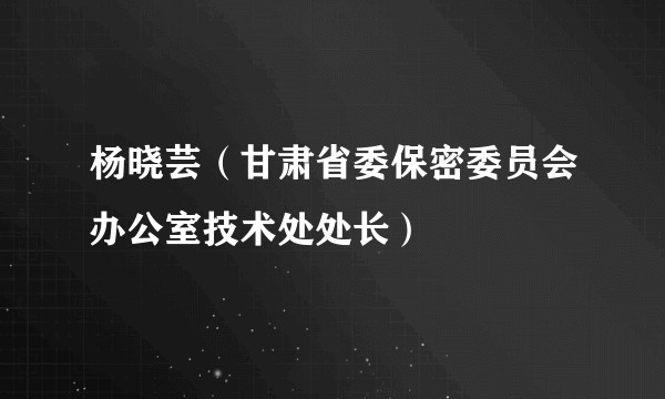 杨晓芸（甘肃省委保密委员会办公室技术处处长）