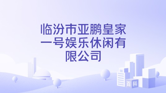 临汾市亚鹏皇家一号娱乐休闲有限公司