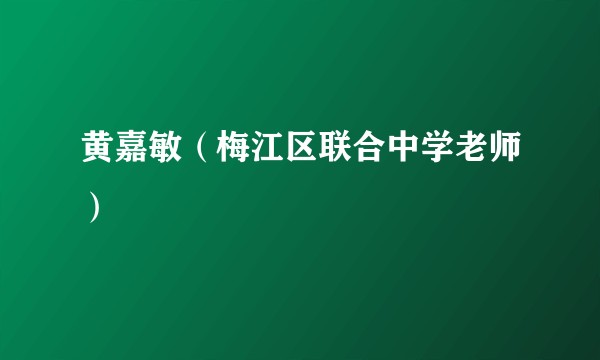 黄嘉敏（梅江区联合中学老师）