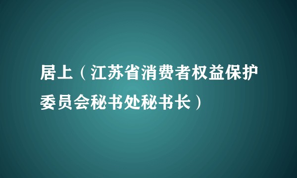 居上（江苏省消费者权益保护委员会秘书处秘书长）